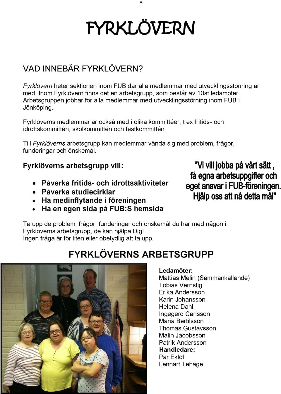 Fyrklöverns medlemmar är också med i olika kommittéer, t ex fritids- och idrottskommittén, skolkommittén och festkommittén.