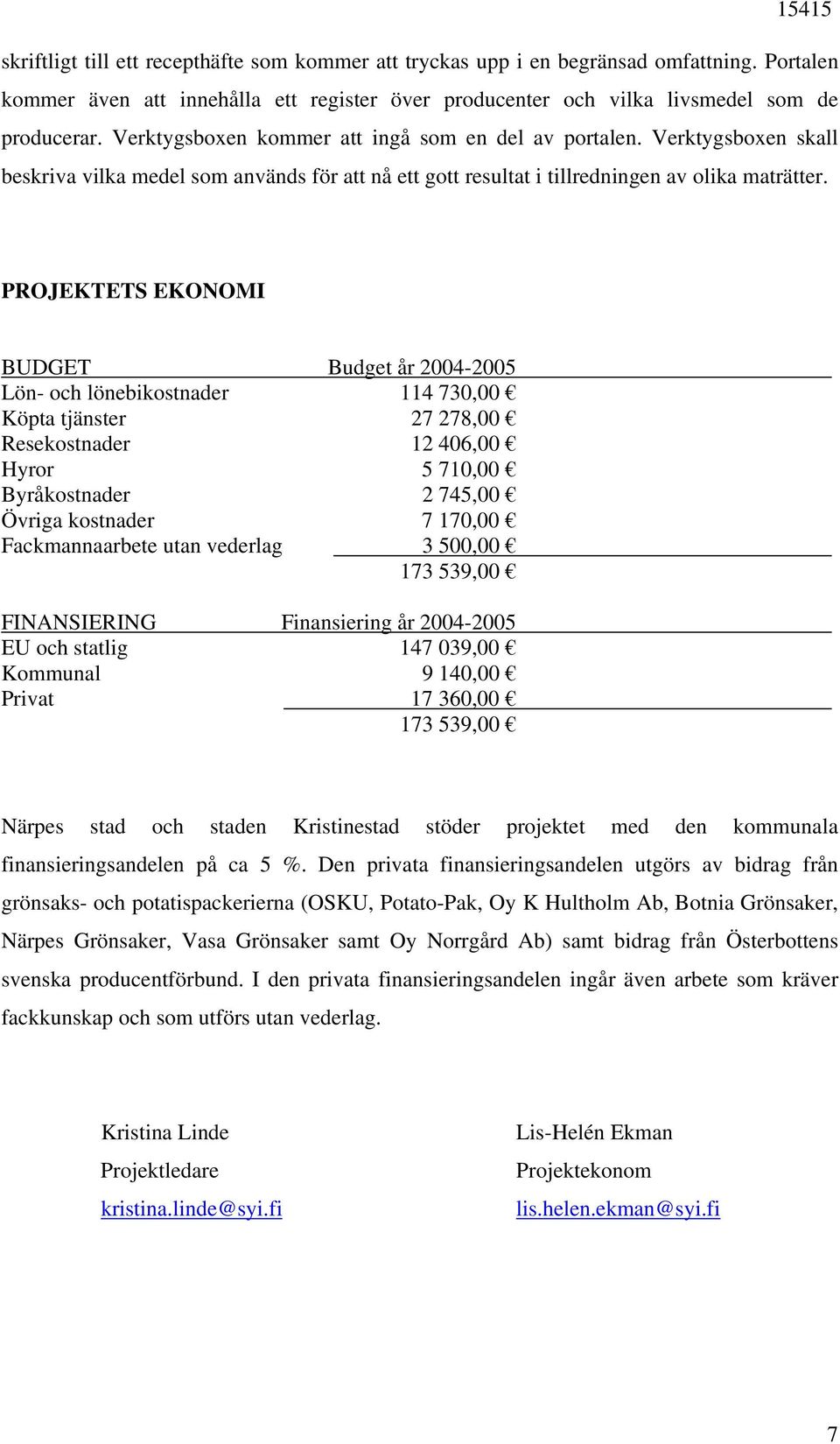 PROJEKTETS EKONOMI BUDGET Budget år 2004-2005 Lön- och lönebikostnader 114 730,00 Köpta tjänster 27 278,00 Resekostnader 12 406,00 Hyror 5 710,00 Byråkostnader 2 745,00 Övriga kostnader 7 170,00