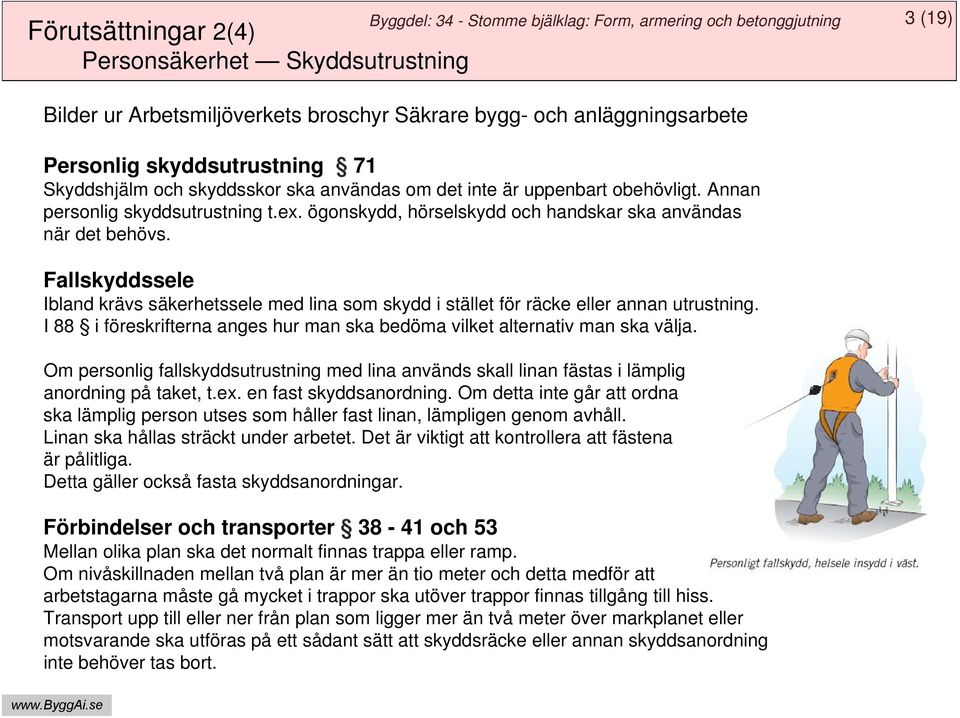 ögonskydd, hörselskydd och handskar ska användas när det behövs. Fallskyddssele Ibland krävs säkerhetssele med lina som skydd i stället för räcke eller annan utrustning.