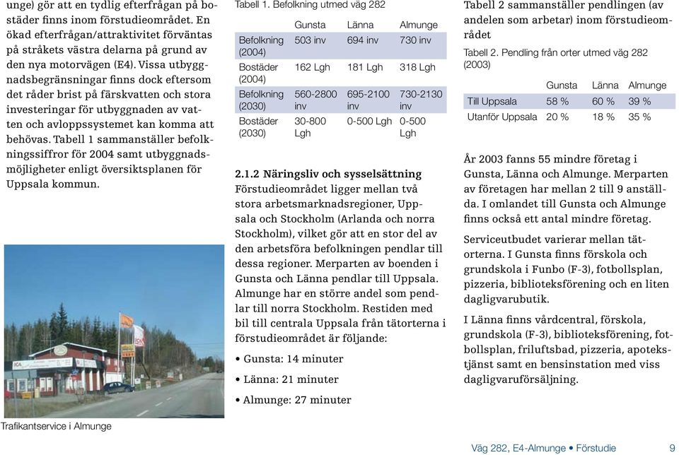 Tabell 1 sammanställer befolkningssiffror för 2004 samt utbyggnadsmöjligheter enligt översiktsplanen för Uppsala kommun. Tabell 1.