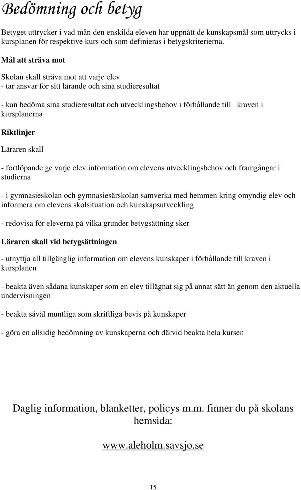 kursplanerna Riktlinjer Läraren skall - fortlöpande ge varje elev information om elevens utvecklingsbehov och framgångar i studierna - i gymnasieskolan och gymnasiesärskolan samverka med hemmen kring