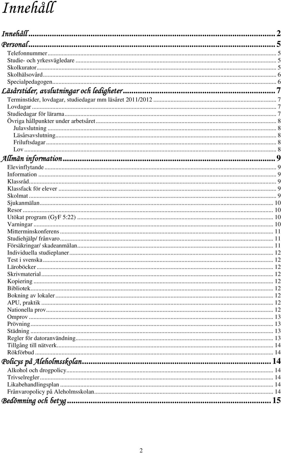 .. 8 Friluftsdagar... 8 Lov... 8 Allmän information... 9 Elevinflytande... 9 Information... 9 Klassråd... 9 Klassfack för elever... 9 Skolmat... 9 Sjukanmälan... 10 Resor.