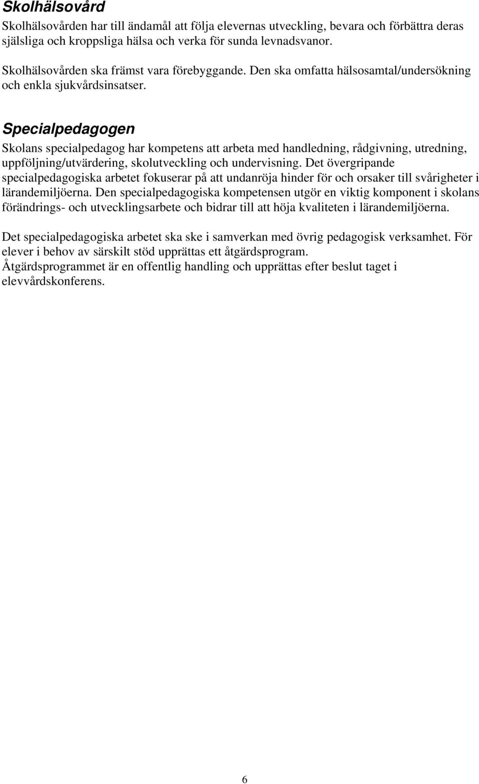 Specialpedagogen Skolans specialpedagog har kompetens att arbeta med handledning, rådgivning, utredning, uppföljning/utvärdering, skolutveckling och undervisning.