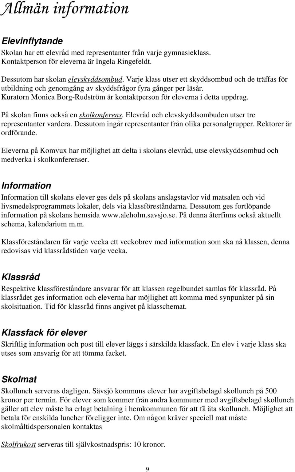 På skolan finns också en skolkonferens. Elevråd och elevskyddsombuden utser tre representanter vardera. Dessutom ingår representanter från olika personalgrupper. Rektorer är ordförande.