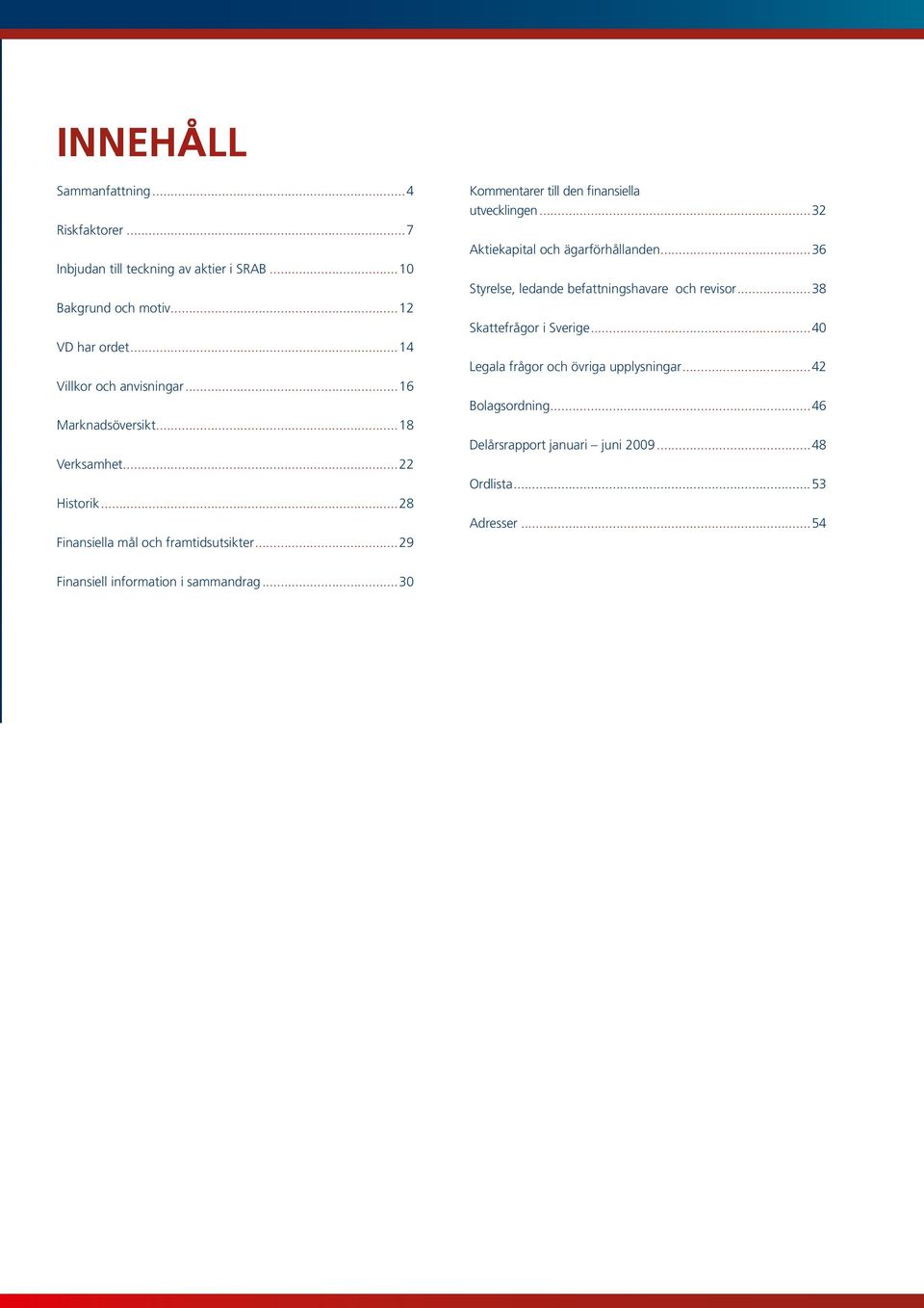 ..29 Kommentarer till den finansiella utvecklingen...32 Aktiekapital och ägarförhållanden...36 Styrelse, ledande befattningshavare och revisor.