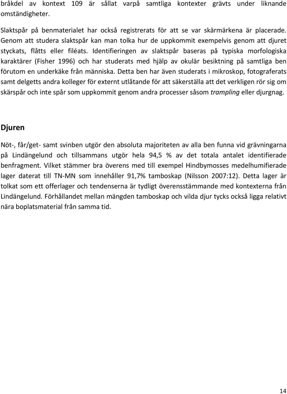 Identifieringen av slaktspår baseras på typiska morfologiska karaktärer (Fisher 1996) och har studerats med hjälp av okulär besiktning på samtliga ben förutom en underkäke från människa.