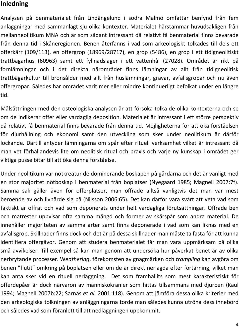 Benen återfanns i vad som arkeologiskt tolkades till dels ett offerkärr (109/113), en offergrop (18969/28717), en grop (5486), en grop i ett tidigneolitiskt trattbägarhus (60963) samt ett