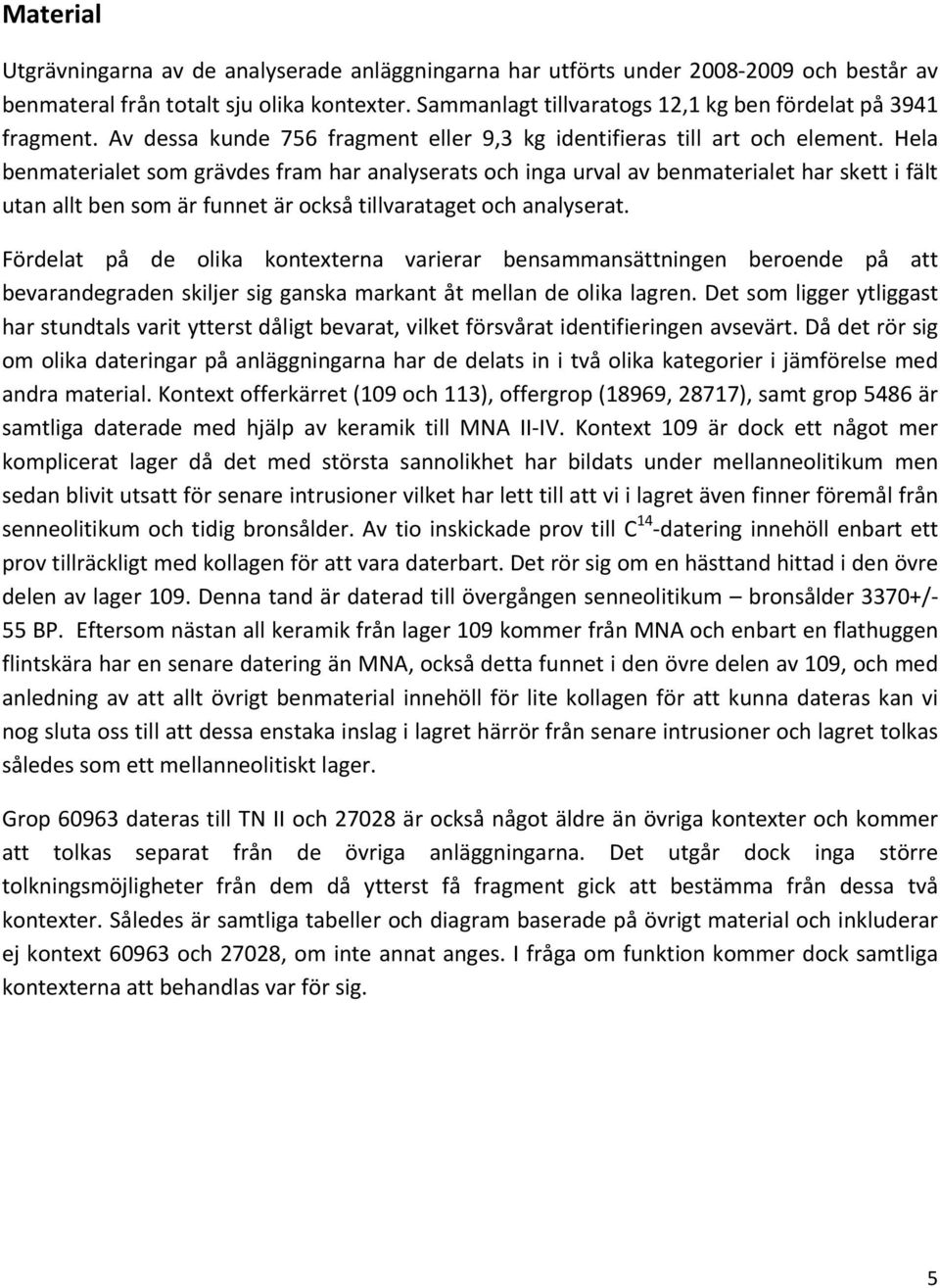 Hela benmaterialet som grävdes fram har analyserats och inga urval av benmaterialet har skett i fält utan allt ben som är funnet är också tillvarataget och analyserat.