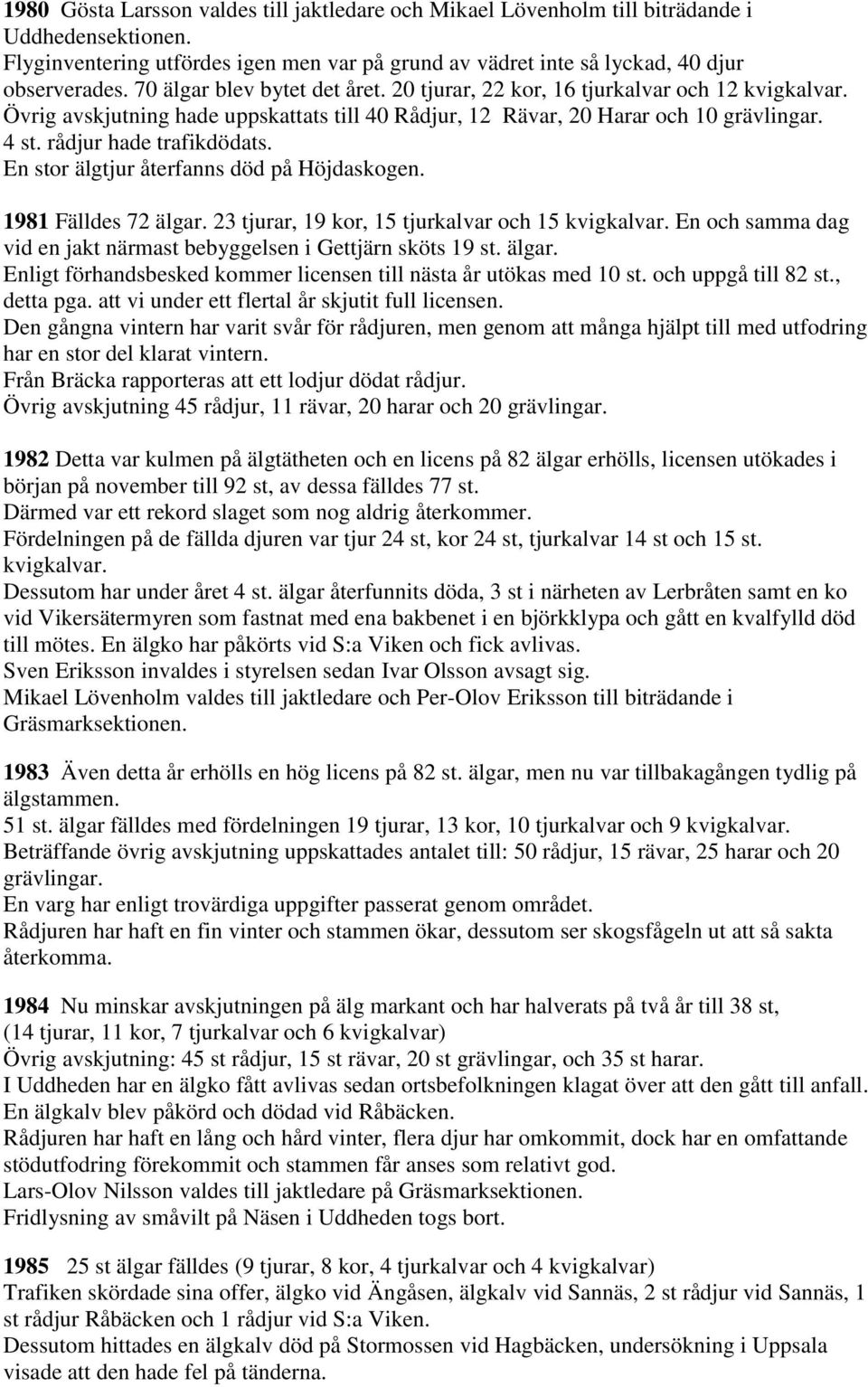 rådjur hade trafikdödats. En stor älgtjur återfanns död på Höjdaskogen. 1981 Fälldes 72 älgar. 23 tjurar, 19 kor, 15 tjurkalvar och 15 kvigkalvar.