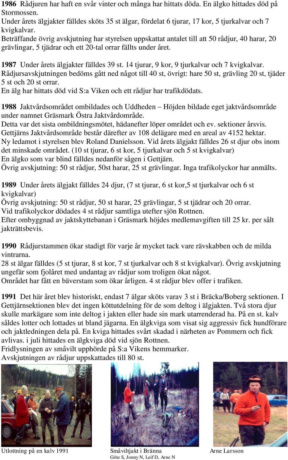 Beträffande övrig avskjutning har styrelsen uppskattat antalet till att 50 rådjur, 40 harar, 20 grävlingar, 5 tjädrar och ett 20-tal orrar fällts under året. 1987 Under årets älgjakter fälldes 39 st.