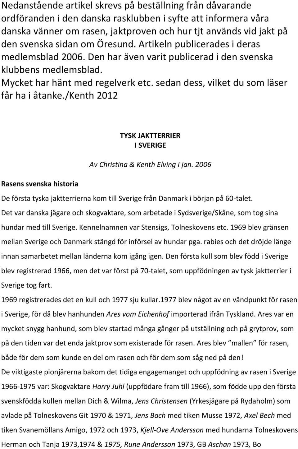 sedan dess, vilket du som läser får ha i åtanke./kenth 2012 Rasens svenska historia TYSK JAKTTERRIER I SVERIGE Av Christina & Kenth Elving i jan.