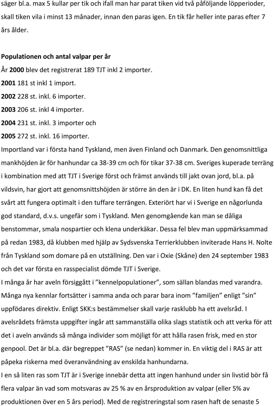 2003 206 st. inkl 4 importer. 2004 231 st. inkl. 3 importer och 2005 272 st. inkl. 16 importer. Importland var i första hand Tyskland, men även Finland och Danmark.