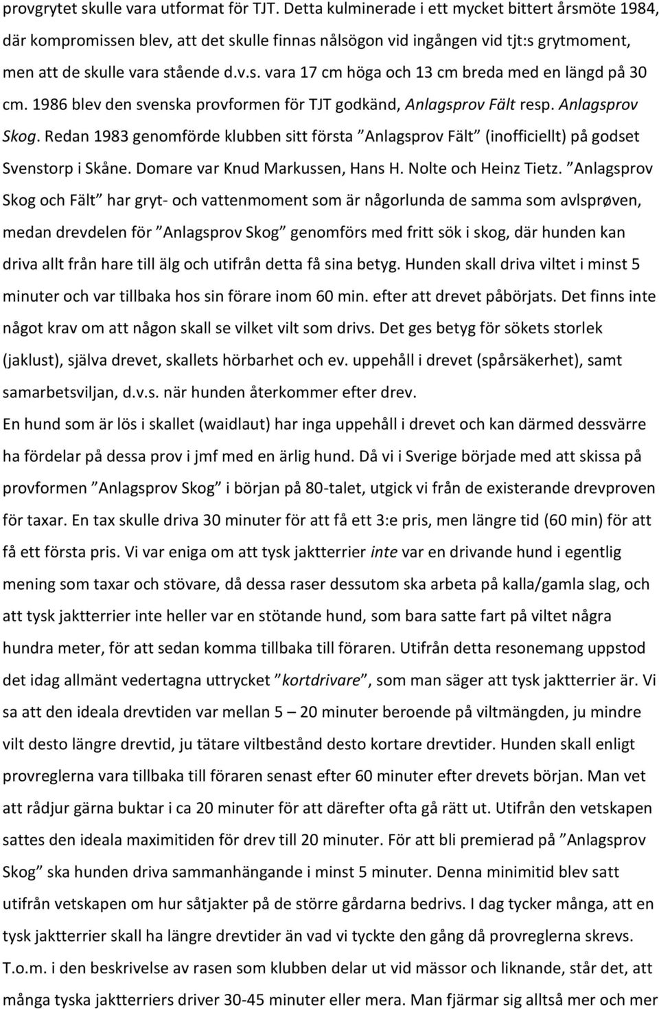 1986 blev den svenska provformen för TJT godkänd, Anlagsprov Fält resp. Anlagsprov Skog. Redan 1983 genomförde klubben sitt första Anlagsprov Fält (inofficiellt) på godset Svenstorp i Skåne.