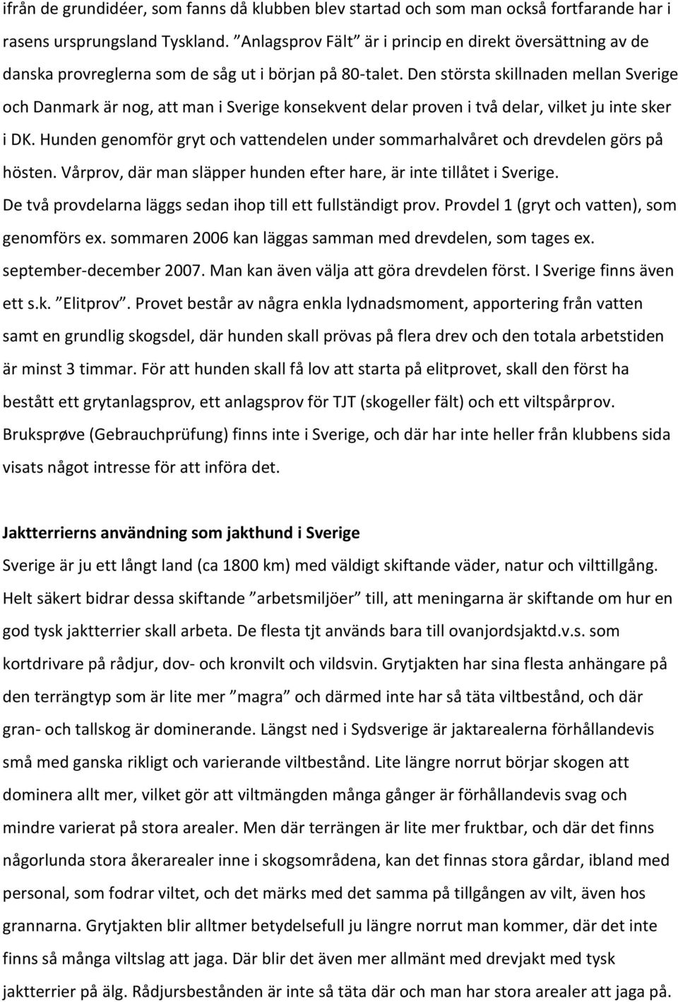 Den största skillnaden mellan Sverige och Danmark är nog, att man i Sverige konsekvent delar proven i två delar, vilket ju inte sker i DK.