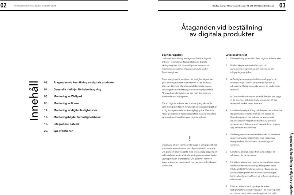 boenderegistret.se och informerar om inloggningsuppgifter. Innehåll 0 Åtaganden vid beställning av digitala produkter 0 Generella riktlinjer för kabeldragning 0 Montering av Wallpad 08.