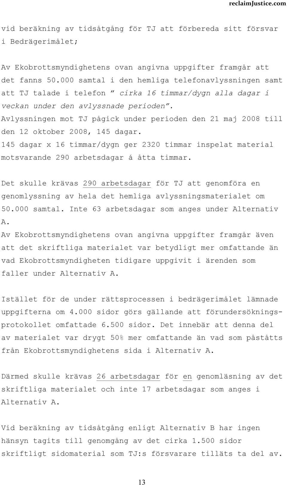 Avlyssningen mot TJ pågick under perioden den 21 maj 2008 till den 12 oktober 2008, 145 dagar. 145 dagar x 16 timmar/dygn ger 2320 timmar inspelat material motsvarande 290 arbetsdagar á åtta timmar.