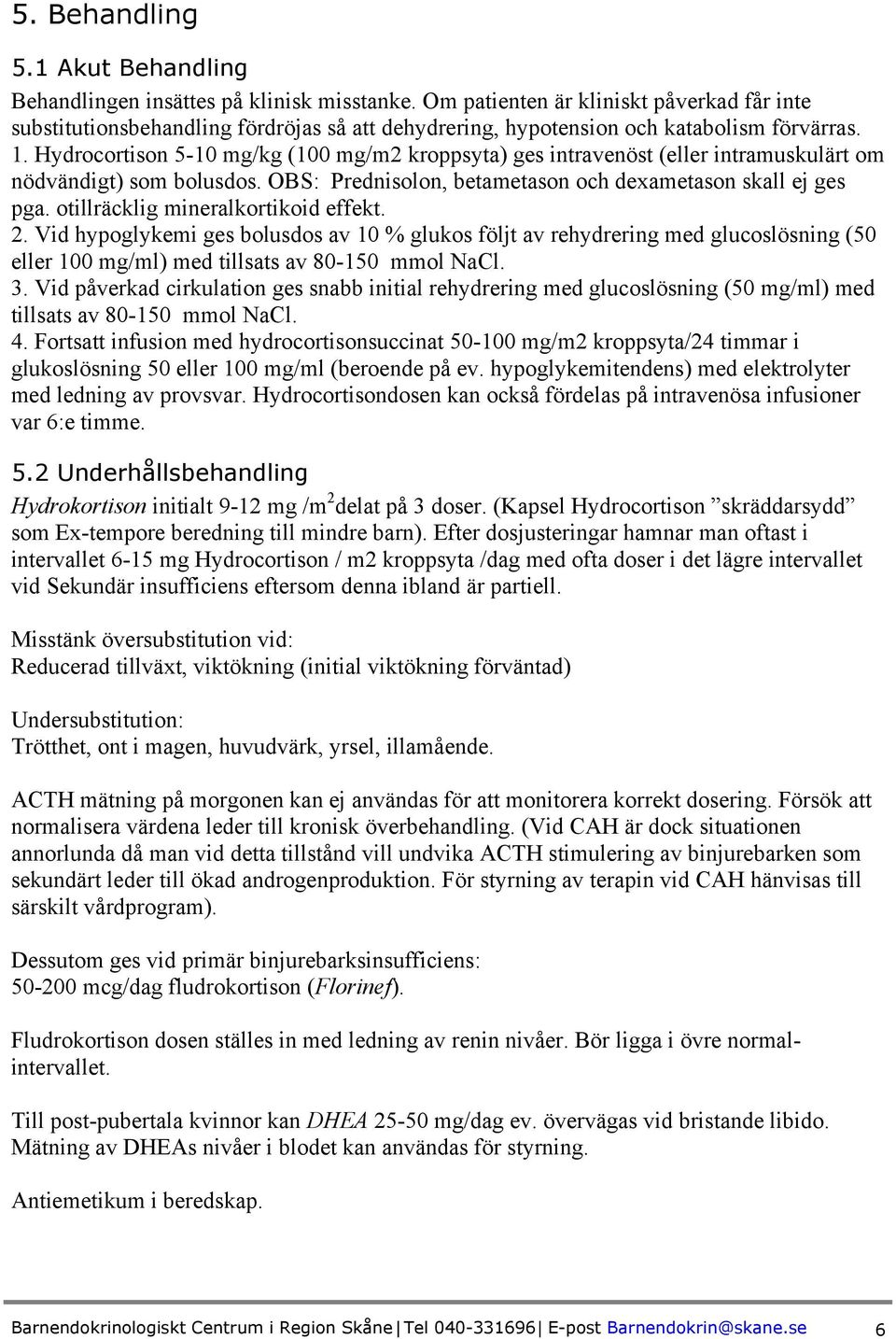 Hydrocortison 5-10 mg/kg (100 mg/m2 kroppsyta) ges intravenöst (eller intramuskulärt om nödvändigt) som bolusdos. OBS: Prednisolon, betametason och dexametason skall ej ges pga.