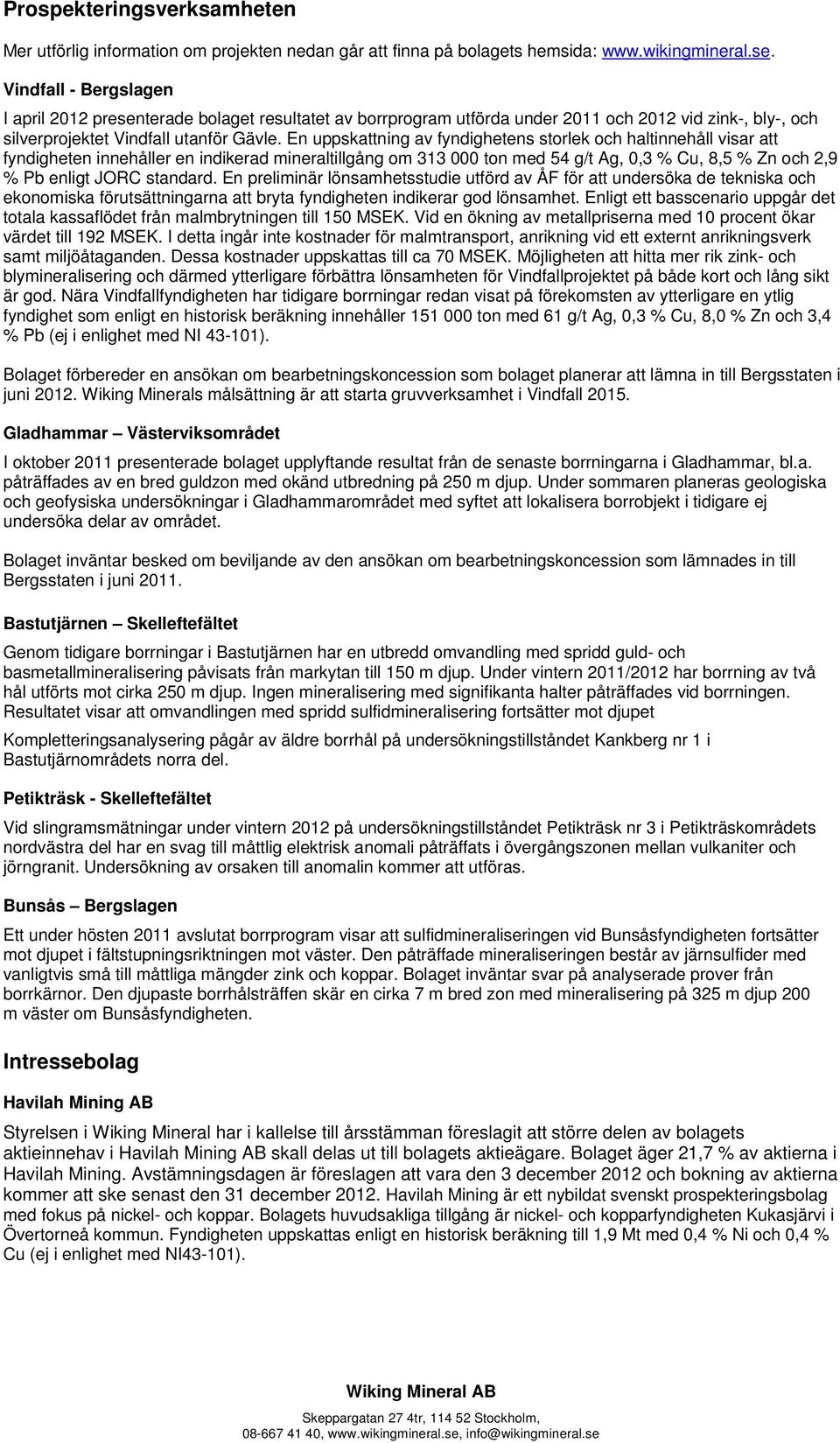 En uppskattning av fyndighetens storlek och haltinnehåll visar att fyndigheten innehåller en indikerad mineraltillgång om 313 000 ton med 54 g/t Ag, 0,3 % Cu, 8,5 % Zn och 2,9 % Pb enligt JORC