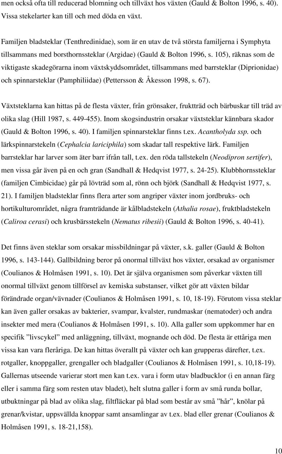 105), räknas som de viktigaste skadegörarna inom växtskyddsområdet, tillsammans med barrsteklar (Diprionidae) och spinnarsteklar (Pamphiliidae) (Pettersson & Åkesson 1998, s. 67).