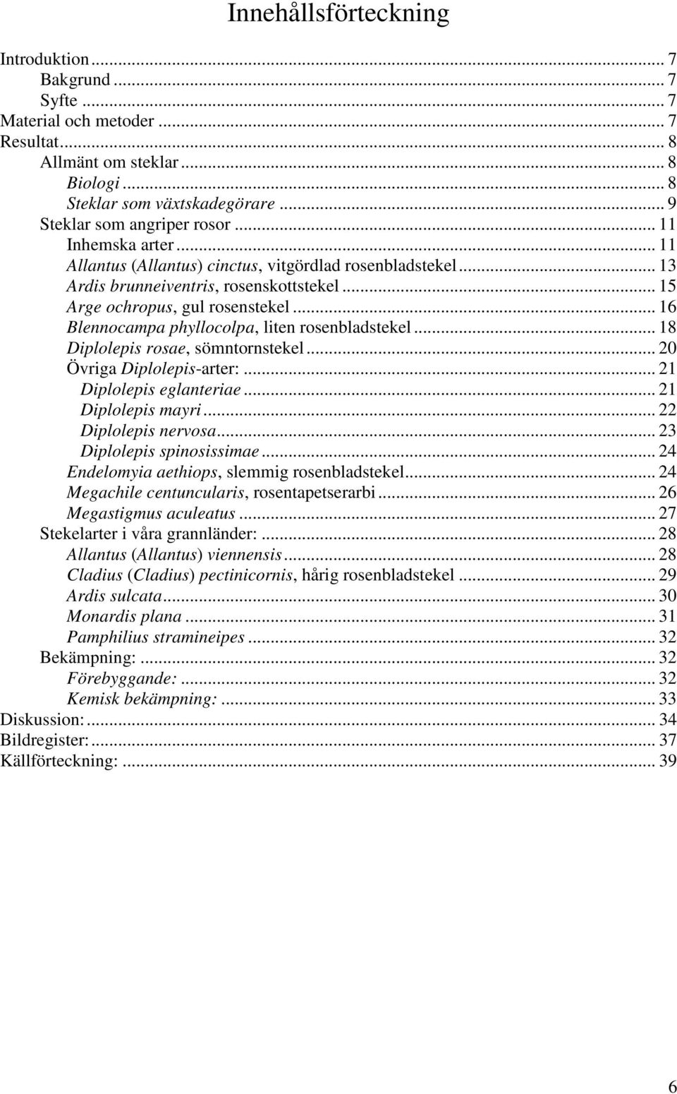 .. 16 Blennocampa phyllocolpa, liten rosenbladstekel... 18 Diplolepis rosae, sömntornstekel... 20 Övriga Diplolepis-arter:... 21 Diplolepis eglanteriae... 21 Diplolepis mayri... 22 Diplolepis nervosa.