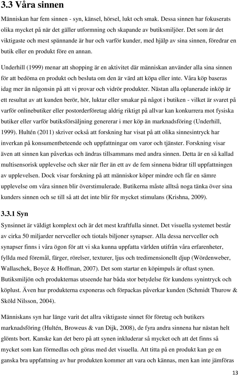 Underhill (1999) menar att shopping är en aktivitet där människan använder alla sina sinnen för att bedöma en produkt och besluta om den är värd att köpa eller inte.