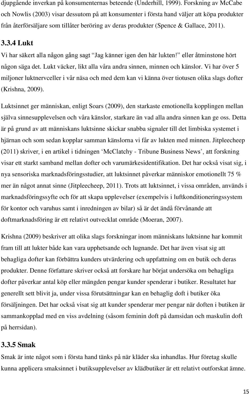 3.3.4 Lukt Vi har säkert alla någon gång sagt Jag känner igen den här lukten! eller åtminstone hört någon säga det. Lukt väcker, likt alla våra andra sinnen, minnen och känslor.