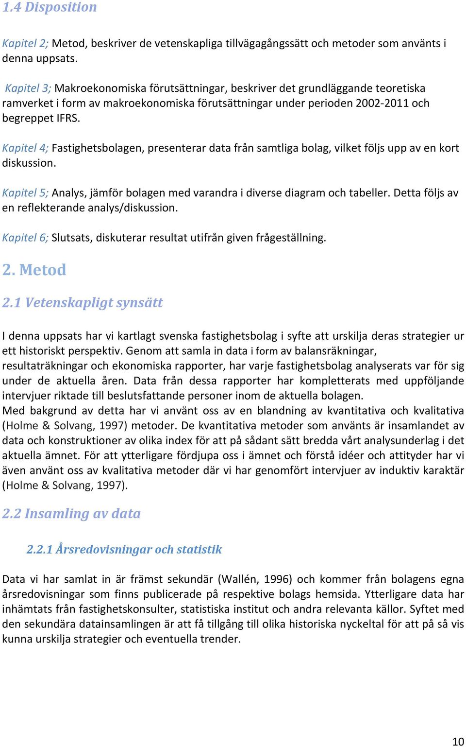 Kapitel 4; Fastighetsbolagen, presenterar data från samtliga bolag, vilket följs upp av en kort diskussion. Kapitel 5; Analys, jämför bolagen med varandra i diverse diagram och tabeller.