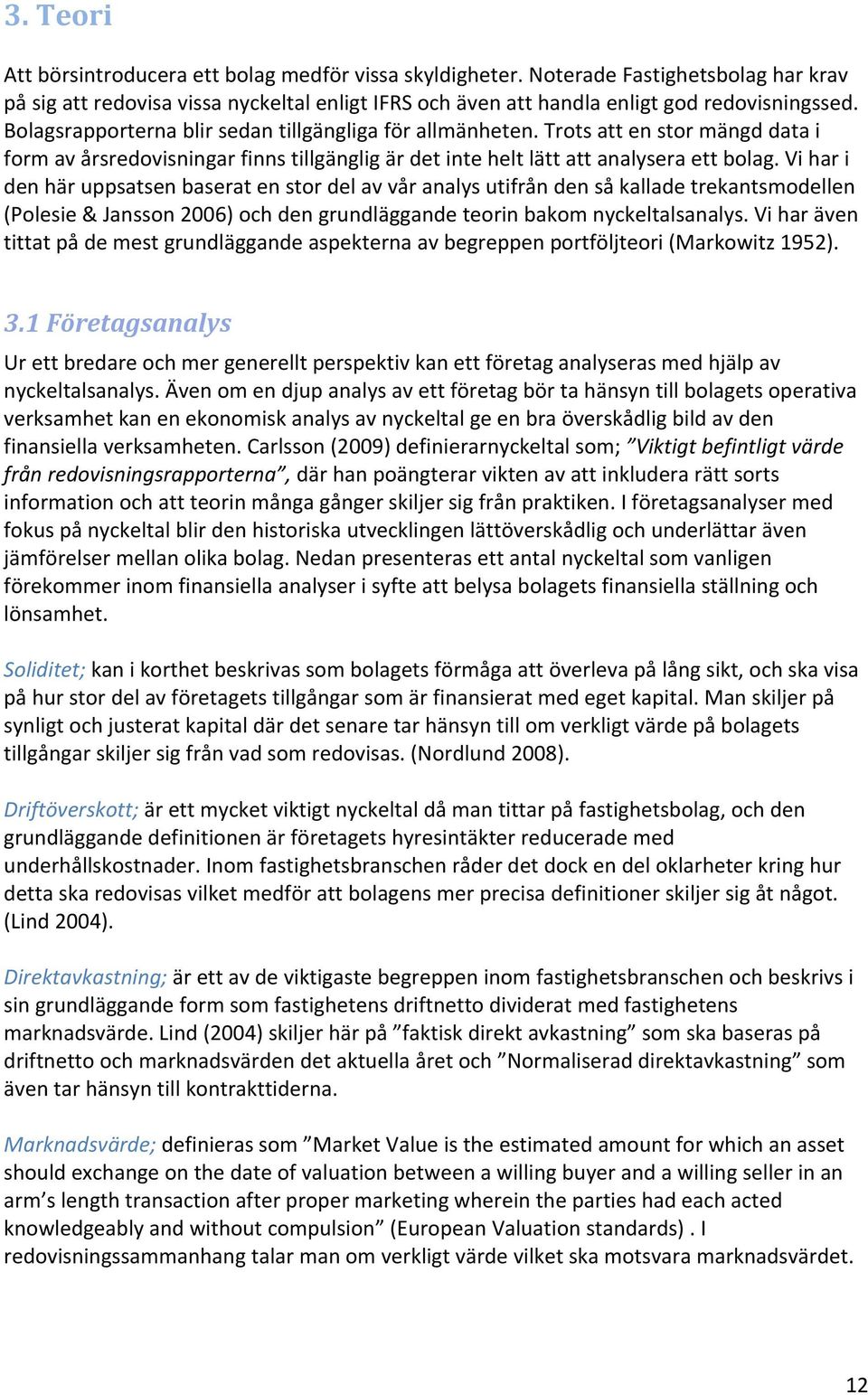 Vi har i den här uppsatsen baserat en stor del av vår analys utifrån den så kallade trekantsmodellen (Polesie & Jansson 2006) och den grundläggande teorin bakom nyckeltalsanalys.