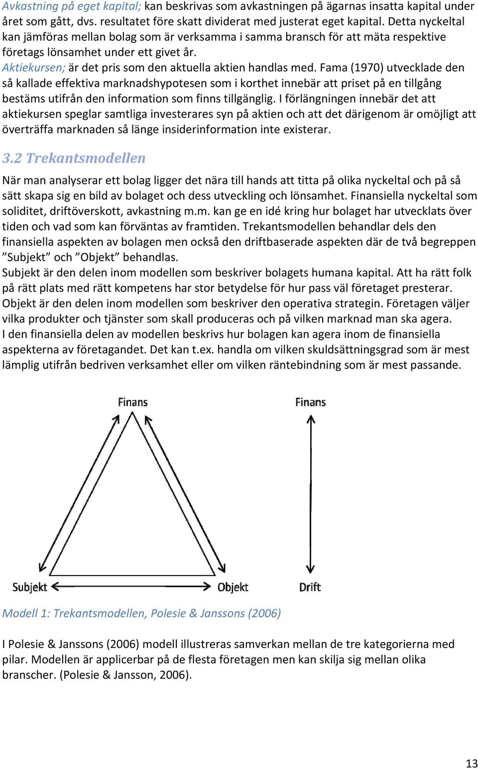 Fama (1970) utvecklade den så kallade effektiva marknadshypotesen som i korthet innebär att priset på en tillgång bestäms utifrån den information som finns tillgänglig.