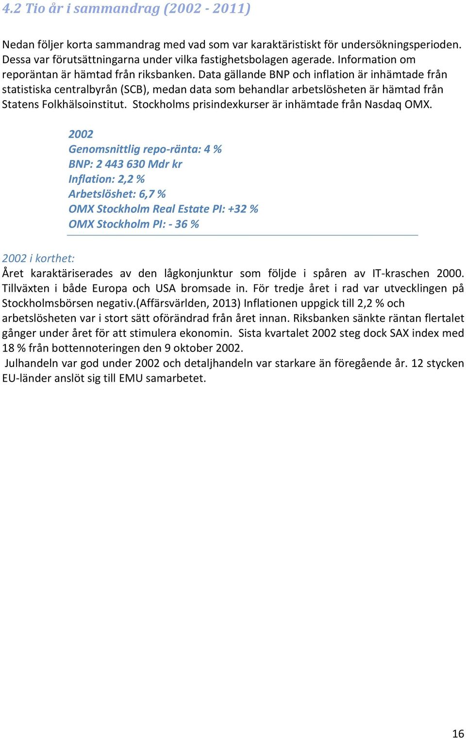 Data gällande BNP och inflation är inhämtade från statistiska centralbyrån (SCB), medan data som behandlar arbetslösheten är hämtad från Statens Folkhälsoinstitut.