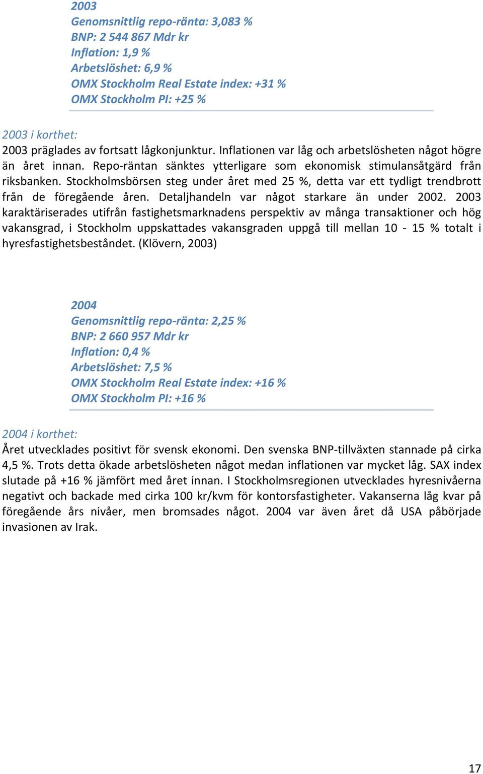 Stockholmsbörsen steg under året med 25 %, detta var ett tydligt trendbrott från de föregående åren. Detaljhandeln var något starkare än under 2002.