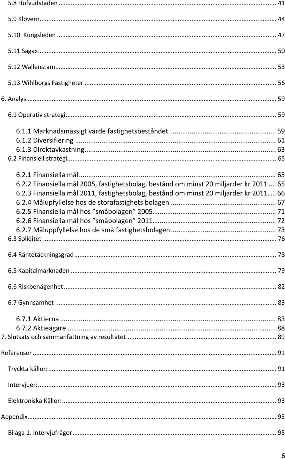 .. 65 6.2.3 Finansiella mål 2011, fastighetsbolag, bestånd om minst 20 miljarder kr 2011.... 66 6.2.4 Målupfyllelse hos de storafastighets bolagen... 67 6.2.5 Finansiella mål hos småbolagen 2005.