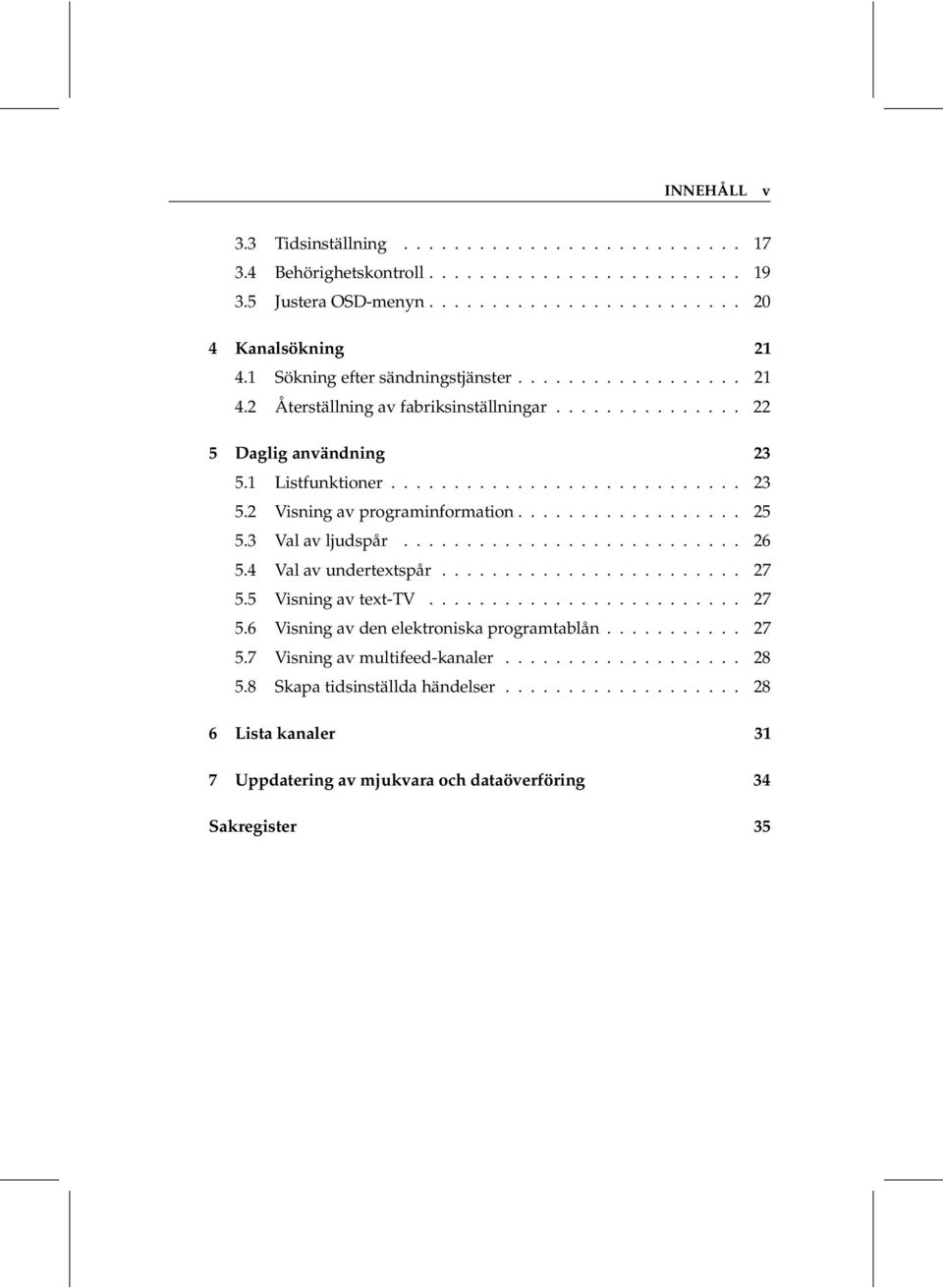 ................. 25 5.3 Val av ljudspår........................... 26 5.4 Val av undertextspår........................ 27 5.5 Visning av text-tv......................... 27 5.6 Visning av den elektroniska programtablån.