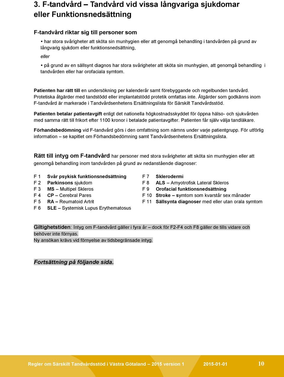 orofaciala symtom. Patienten har rätt till en undersökning per kalenderår samt förebyggande och regelbunden tandvård. Protetiska åtgärder med tandstödd eller implantatstödd protetik omfattas inte.