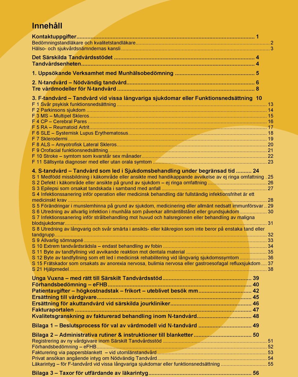 F-tandvård Tandvård vid vissa långvariga sjukdomar eller Funktionsnedsättning 10 F 1 Svår psykisk funktionsnedsättning... 13 F 2 Parkinsons sjukdom... 14 F 3 MS Multipel Skleros.