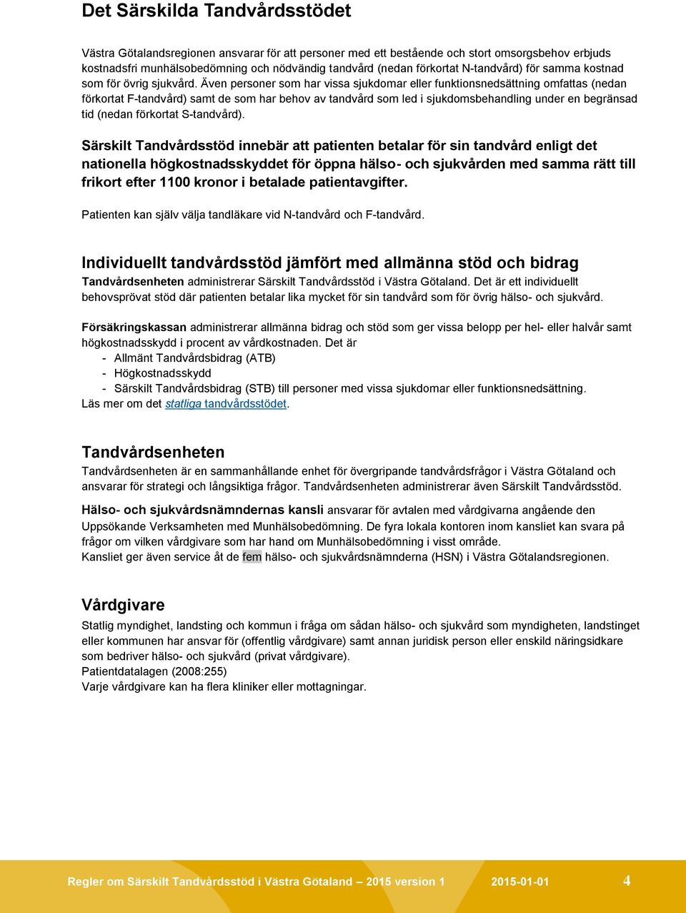 Även personer som har vissa sjukdomar eller funktionsnedsättning omfattas (nedan förkortat F-tandvård) samt de som har behov av tandvård som led i sjukdomsbehandling under en begränsad tid (nedan