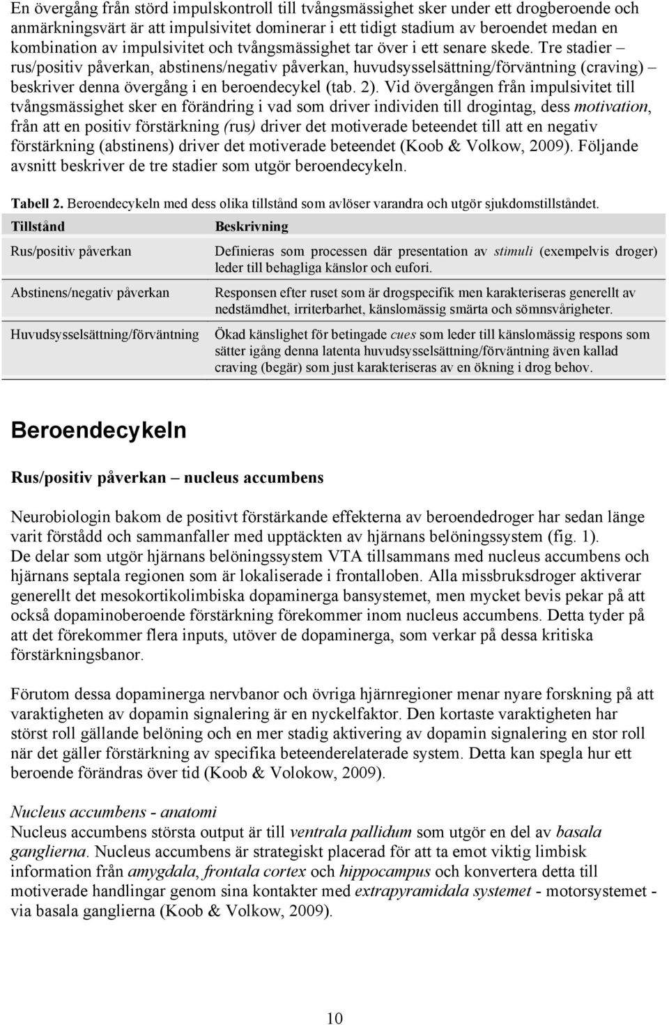 Tre stadier rus/positiv påverkan, abstinens/negativ påverkan, huvudsysselsättning/förväntning (craving) beskriver denna övergång i en beroendecykel (tab. 2).