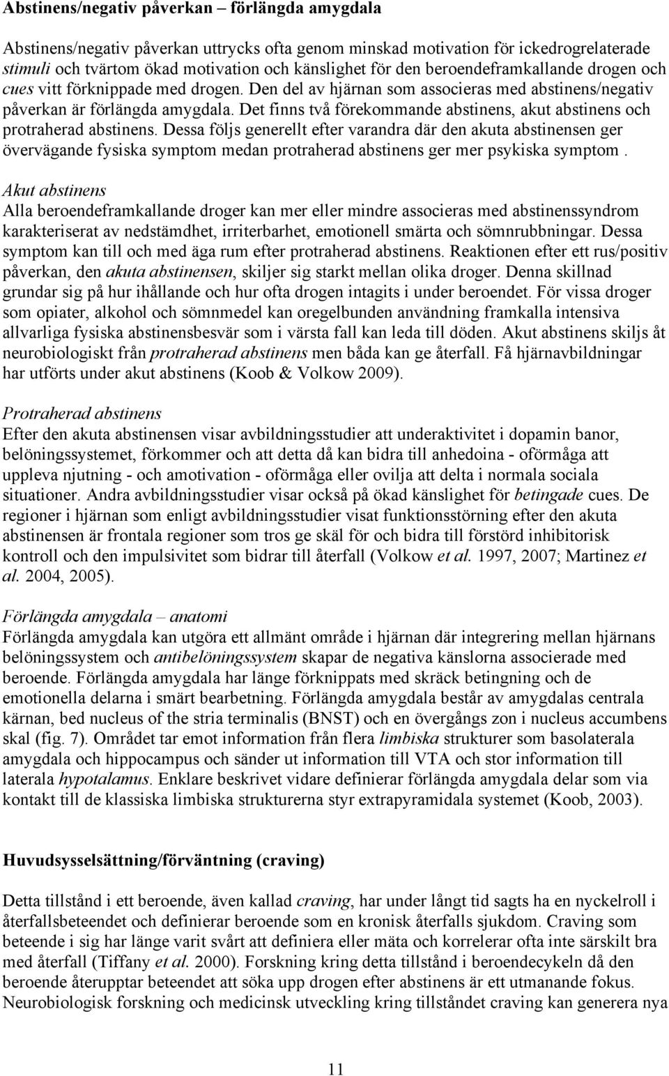 Det finns två förekommande abstinens, akut abstinens och protraherad abstinens.