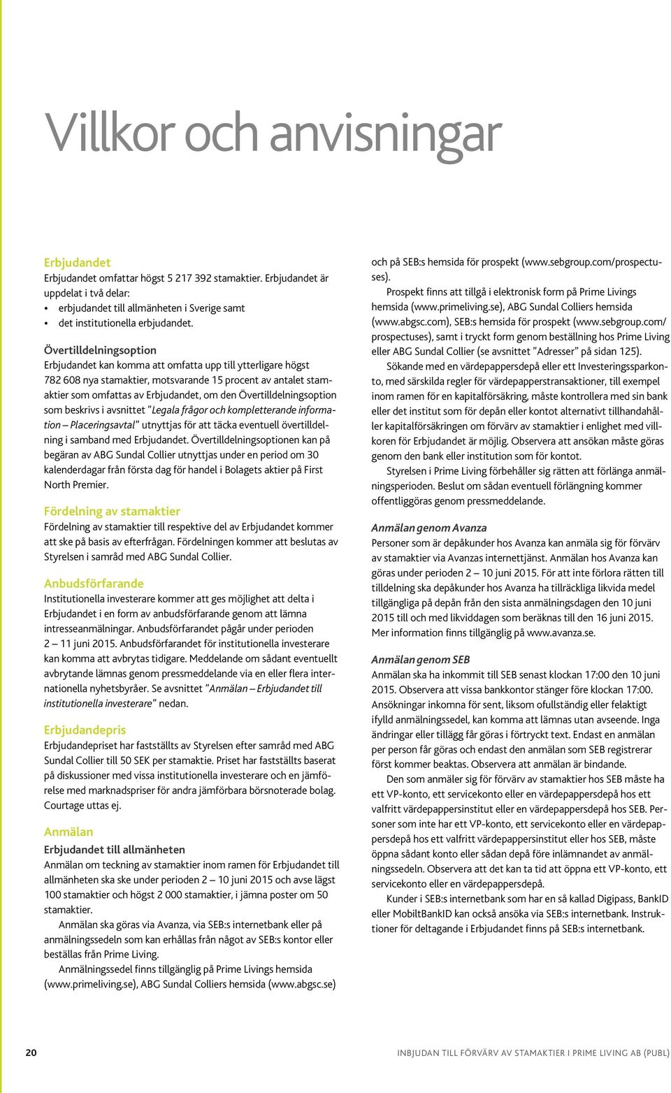 Övertilldelningsoption som beskrivs i avsnittet Legala frågor och kompletterande information Placeringsavtal utnyttjas för att täcka eventuell övertilldelning i samband med Erbjudandet.