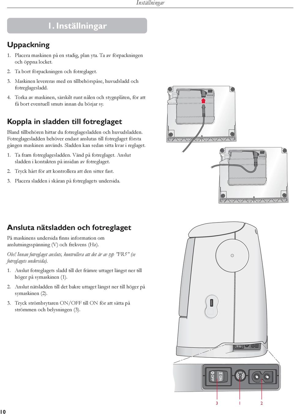 Koppla in sladden till fotreglaget Bland tillbehören hittar du fotreglagesladden och huvudsladden. Fotreglagesladden behöver endast anslutas till fotreglaget första gången maskinen används.