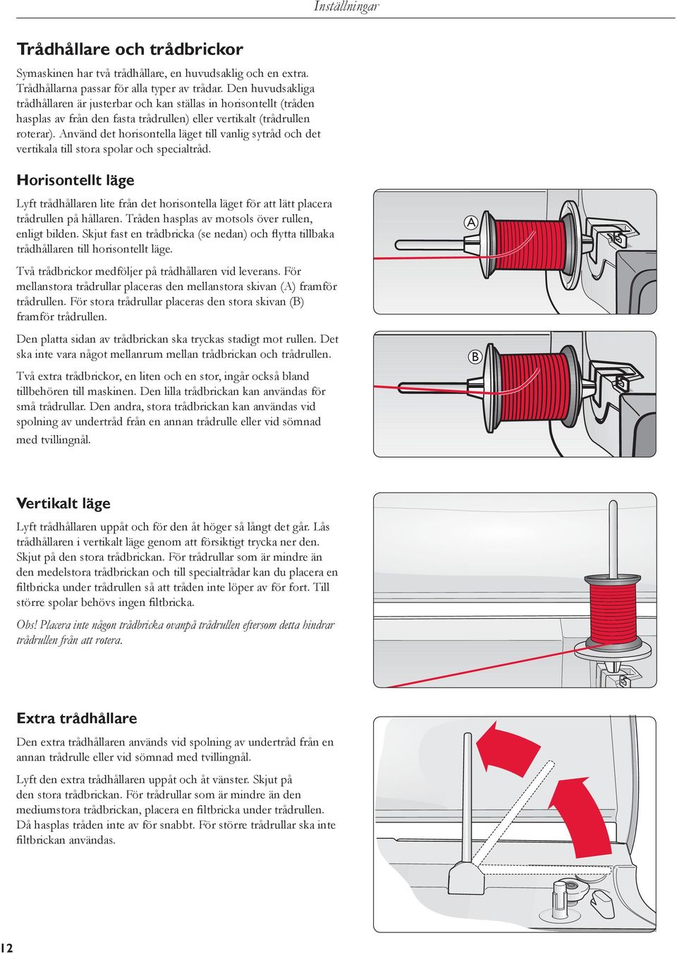 Använd det horisontella läget till vanlig sytråd och det vertikala till stora spolar och specialtråd.