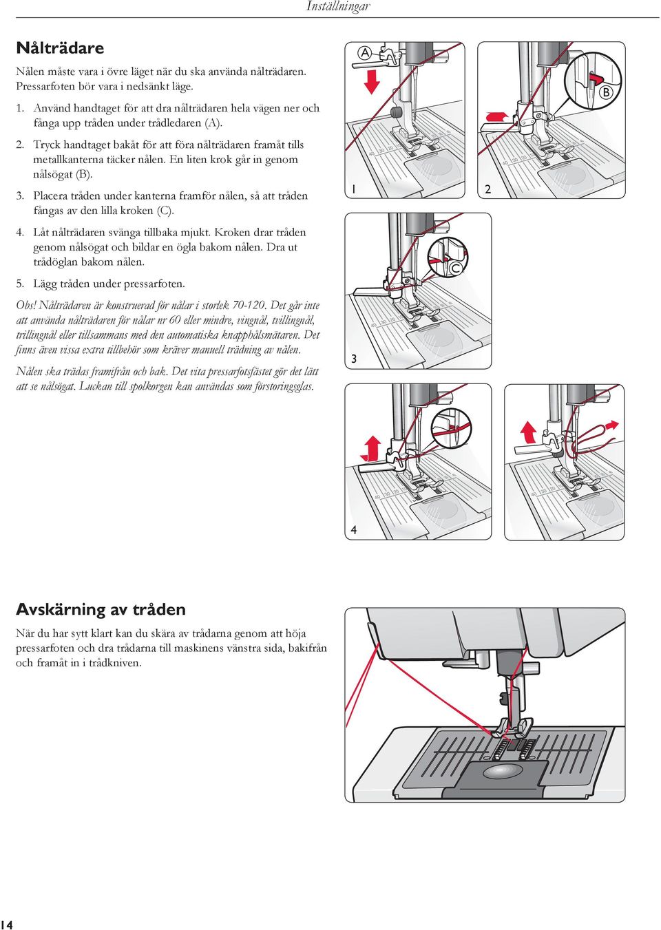 En liten krok går in genom nålsögat (B). 3. Placera tråden under kanterna framför nålen, så att tråden fångas av den lilla kroken (C). 4. Låt nålträdaren svänga tillbaka mjukt.