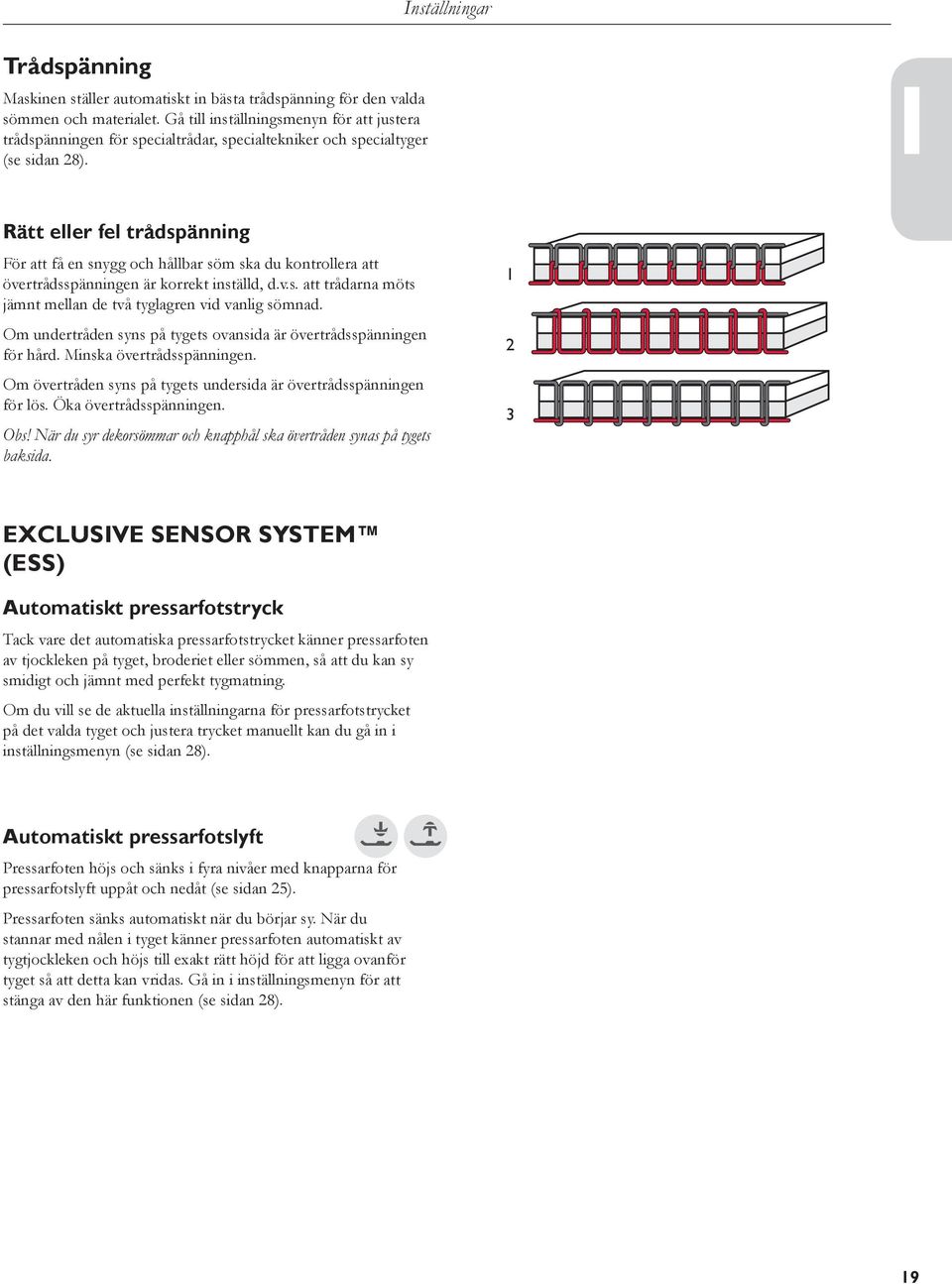 1 Rätt eller fel trådspänning För att få en snygg och hållbar söm ska du kontrollera att övertrådsspänningen är korrekt inställd, d.v.s. att trådarna möts jämnt mellan de två tyglagren vid vanlig sömnad.