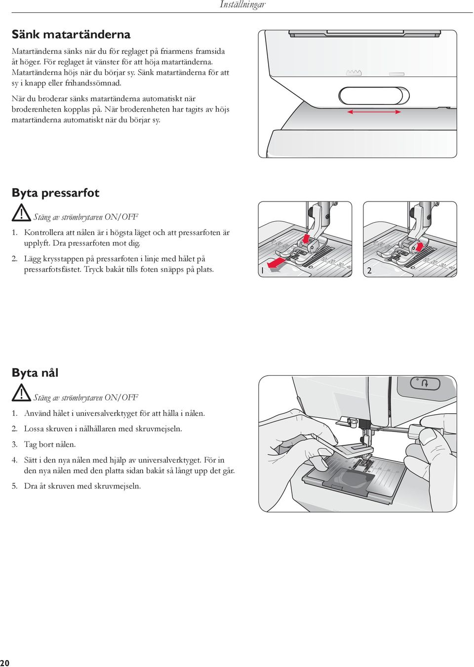 När broderenheten har tagits av höjs matartänderna automatiskt när du börjar sy. Inställningar Byta pressarfot Stäng av strömbrytaren ON/OFF 1.