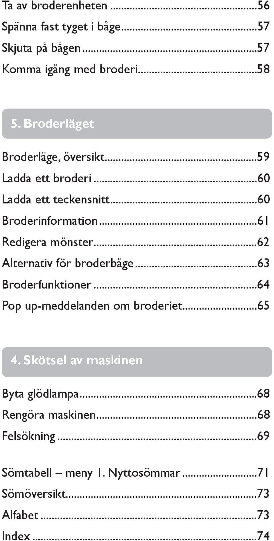 ..61 Redigera mönster...62 Alternativ för broderbåge...63 Broderfunktioner...64 Pop up-meddelanden om broderiet...65 4.