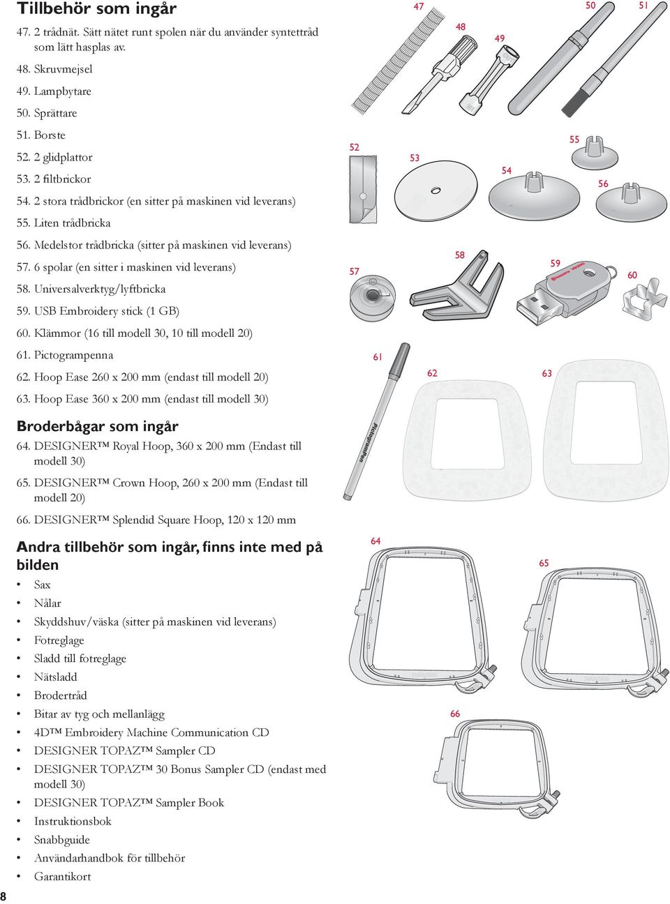 6 spolar (en sitter i maskinen vid leverans) 58 59 57 60 58. Universalverktyg/lyftbricka 59. USB Embroidery stick (1 GB) 60. Klämmor (16 till modell 30, 10 till modell 20) 61. Pictogrampenna 61 62 62.