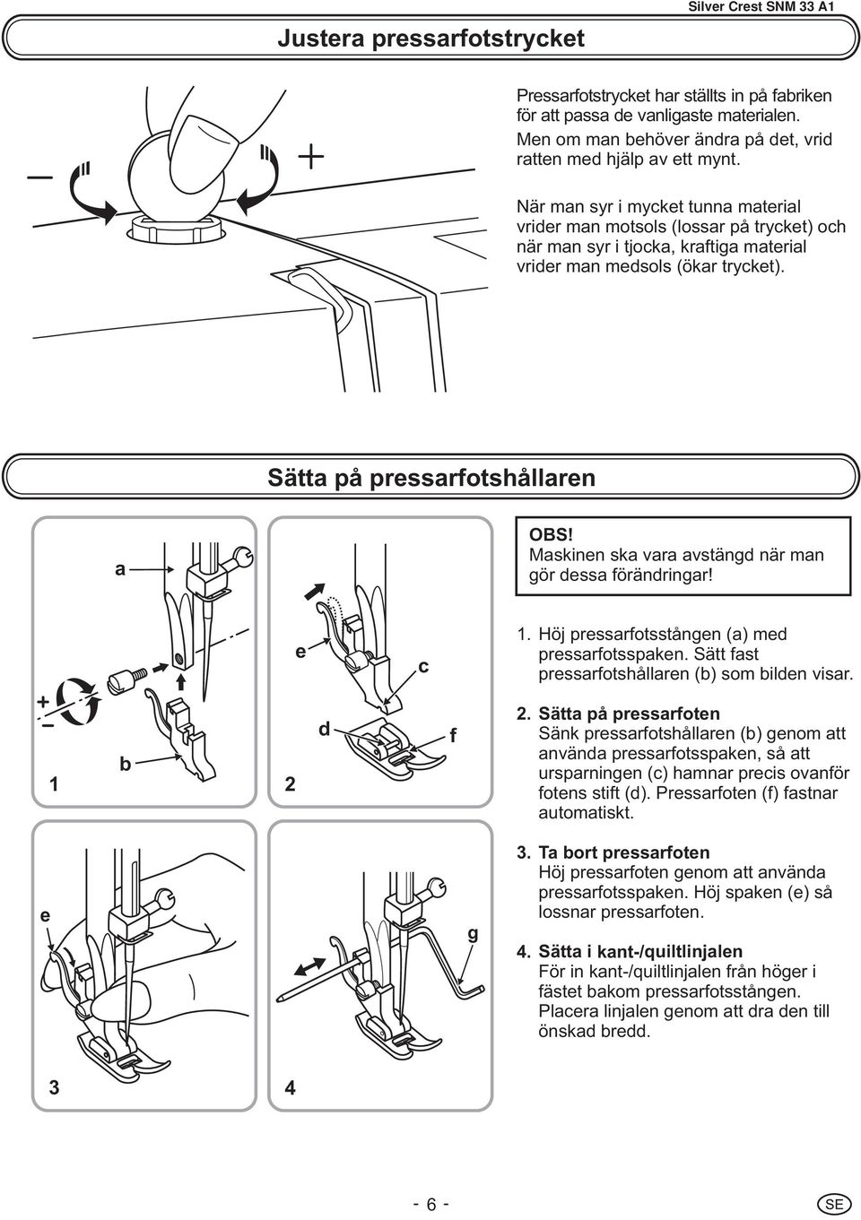 Maskinen ska vara avstängd när man gör dessa förändringar! e c 1. Höj pressarfotsstången (a) med pressarfotsspaken. Sätt fast pressarfotshållaren (b) som bilden visar. b 1 2 d f 2.