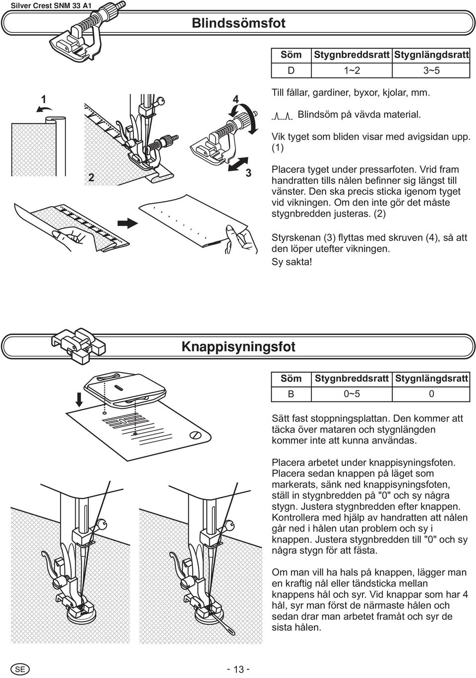 Om den inte gör det måste stygnbredden justeras. (2) Styrskenan (3) flyttas med skruven (4), så att den löper utefter vikningen. Sy sakta!