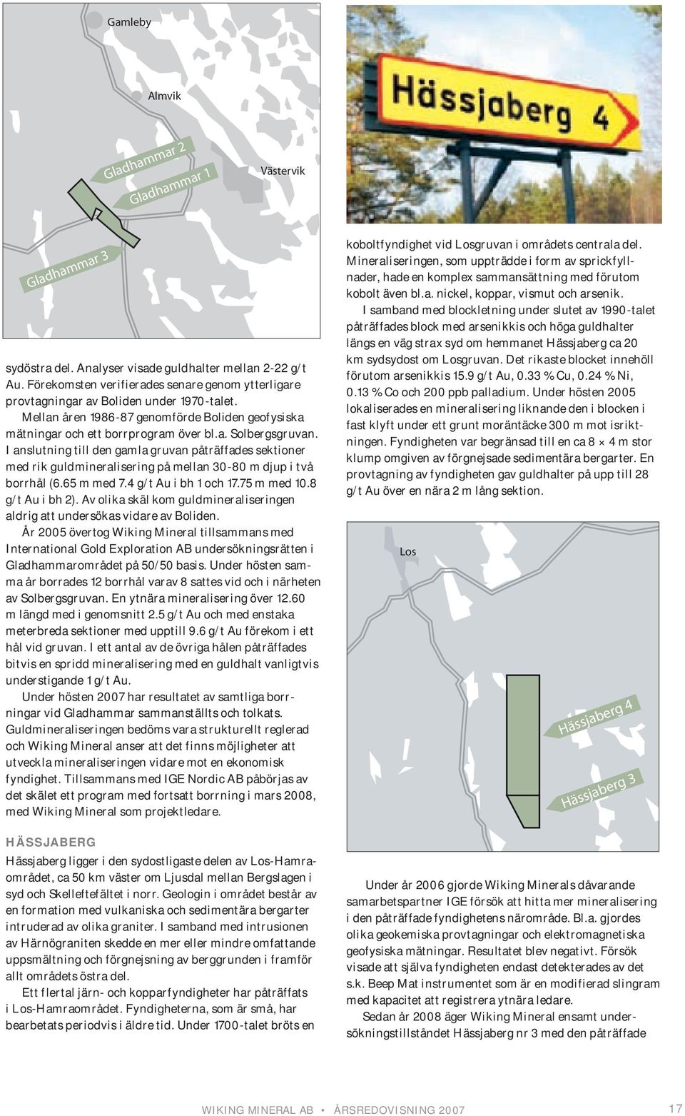 I anslutning till den gamla gruvan påträffades sektioner med rik guldmineralisering på mellan 30-80 m djup i två borrhål (6.65 m med 7.4 g/t Au i bh 1 och 17.75 m med 10.8 g/t Au i bh 2).