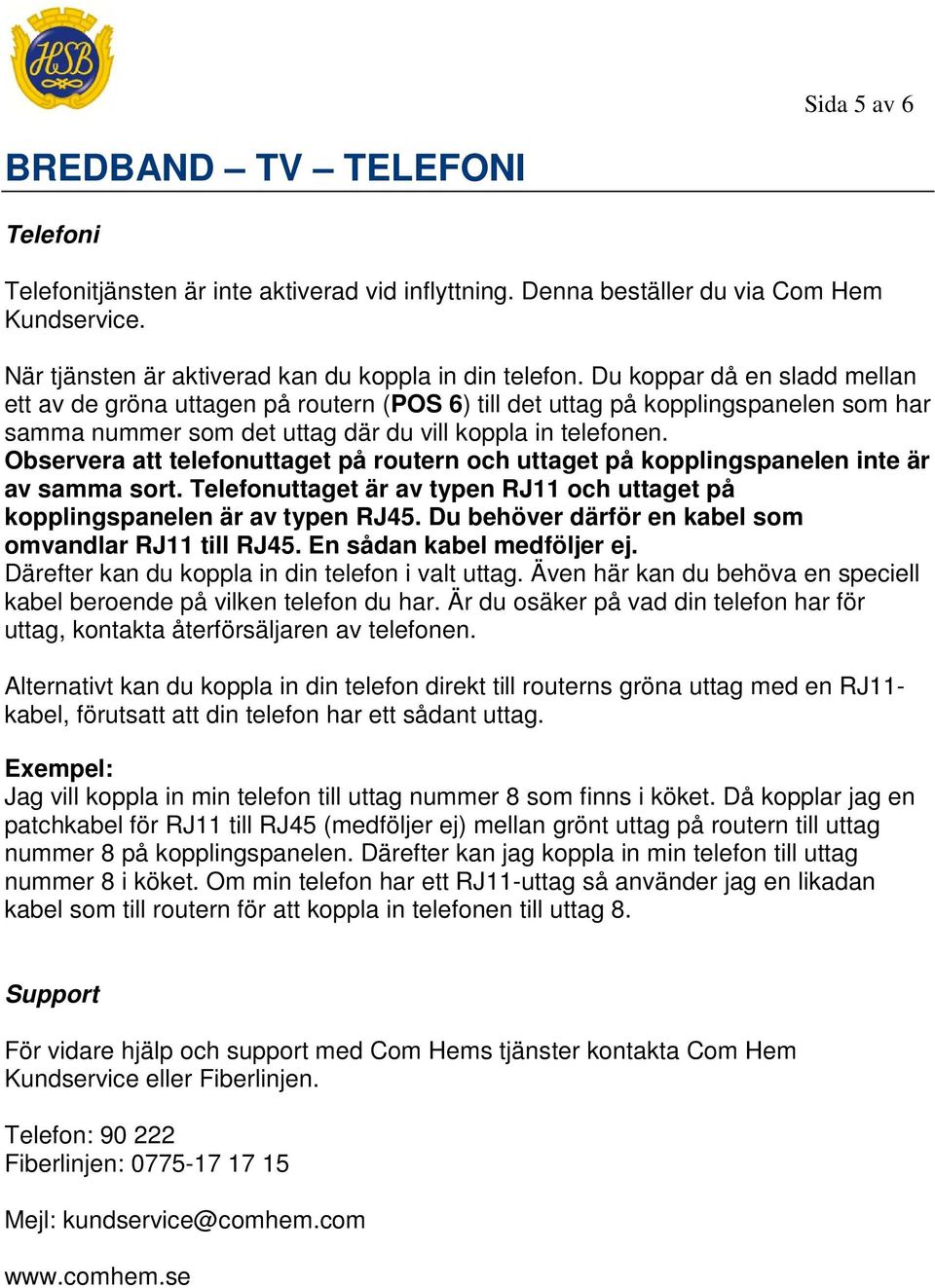 Observera att telefonuttaget på routern och uttaget på kopplingspanelen inte är av samma sort. Telefonuttaget är av typen RJ11 och uttaget på kopplingspanelen är av typen RJ45.